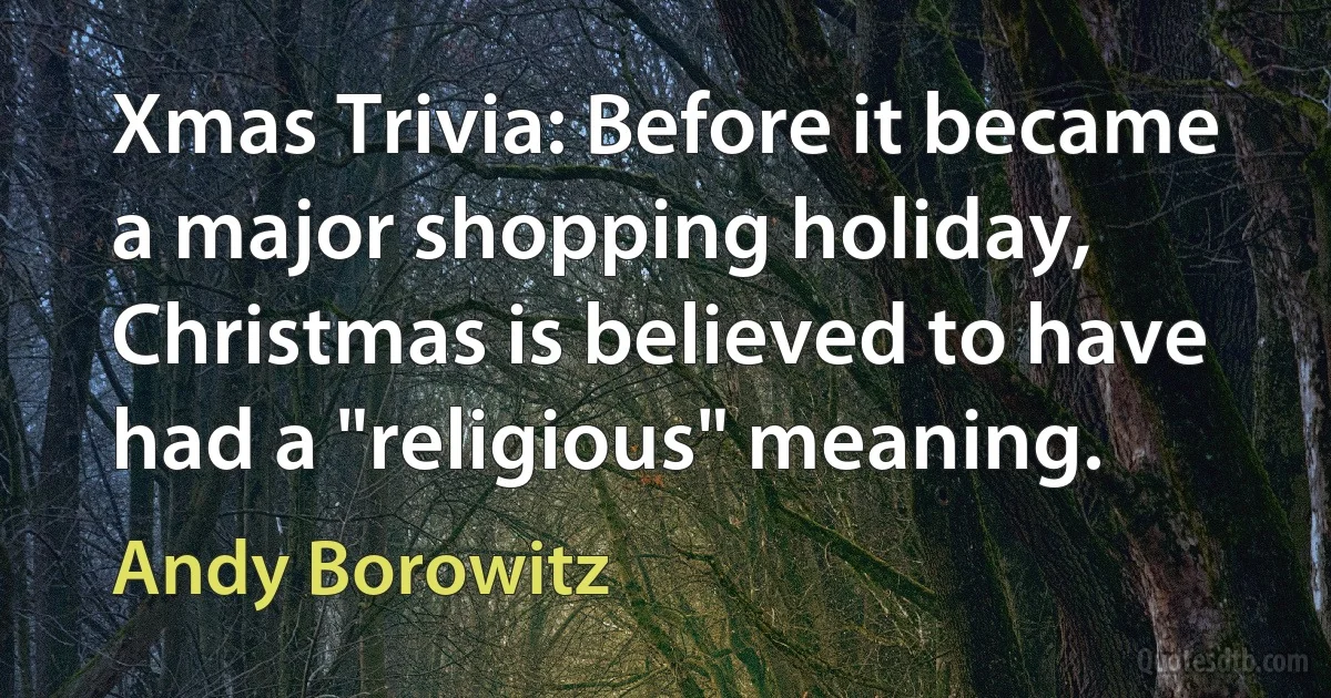 Xmas Trivia: Before it became a major shopping holiday, Christmas is believed to have had a "religious" meaning. (Andy Borowitz)