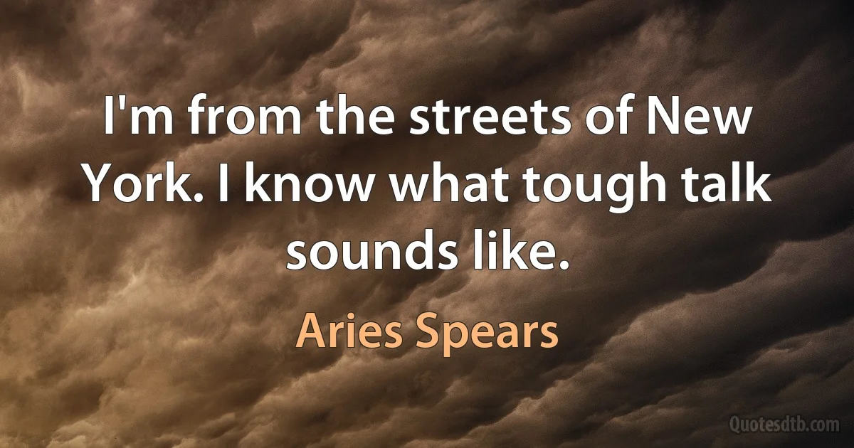 I'm from the streets of New York. I know what tough talk sounds like. (Aries Spears)