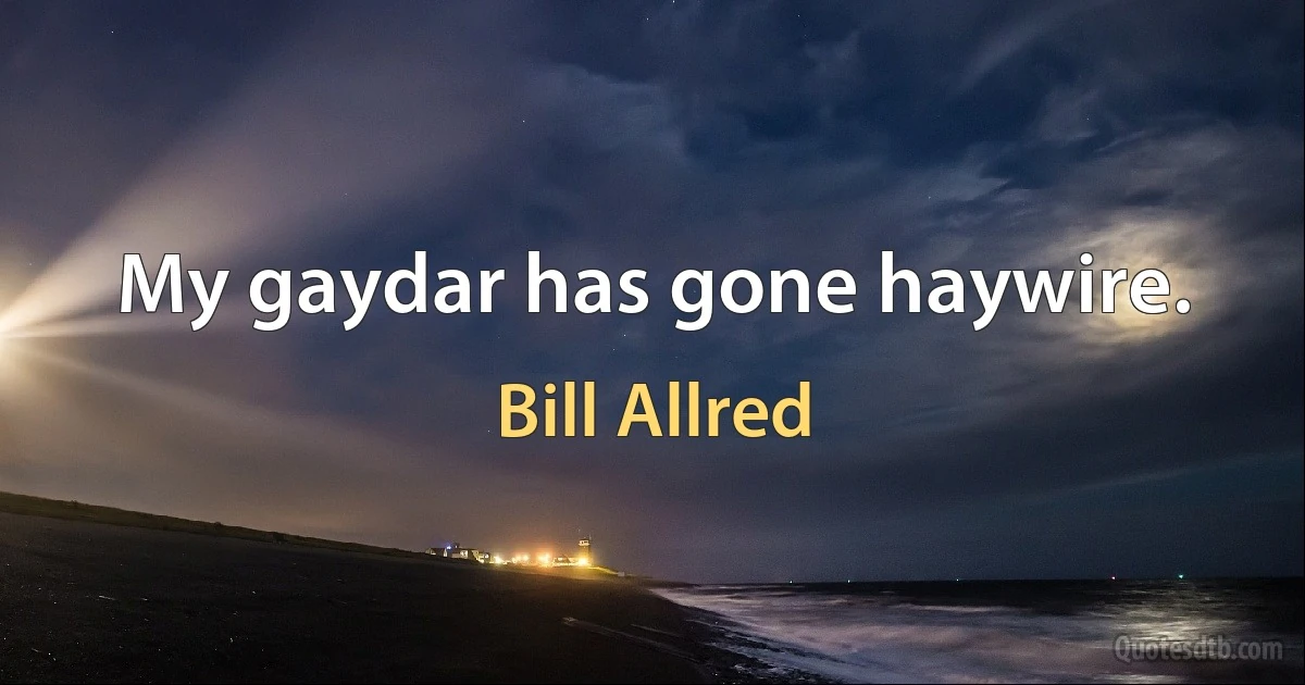 My gaydar has gone haywire. (Bill Allred)