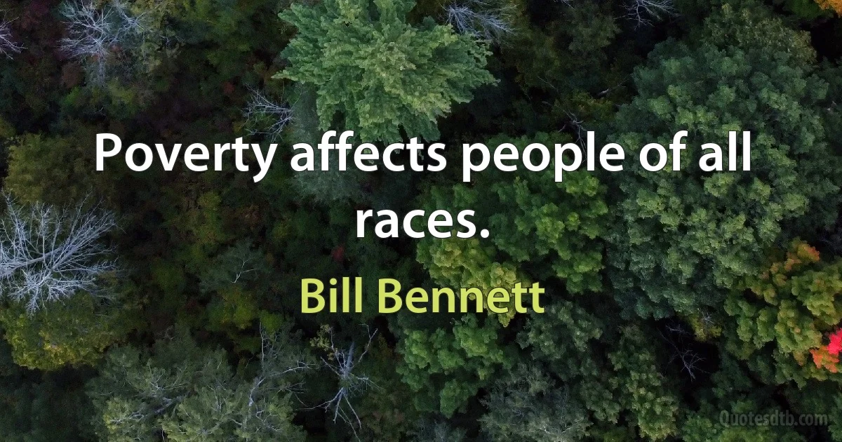 Poverty affects people of all races. (Bill Bennett)