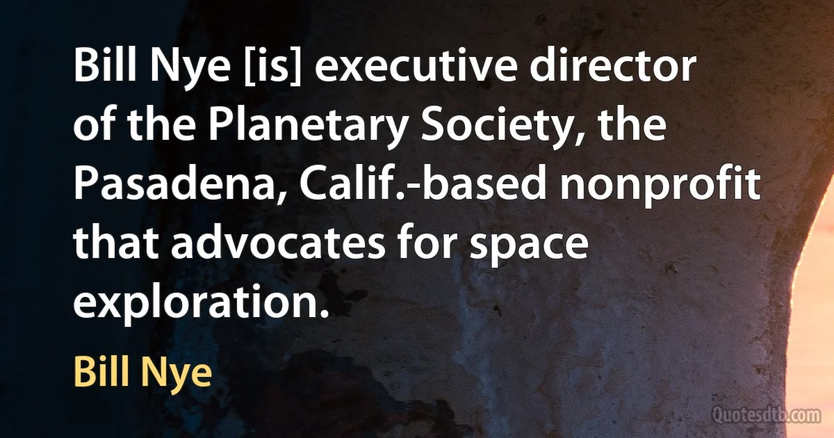 Bill Nye [is] executive director of the Planetary Society, the Pasadena, Calif.-based nonprofit that advocates for space exploration. (Bill Nye)