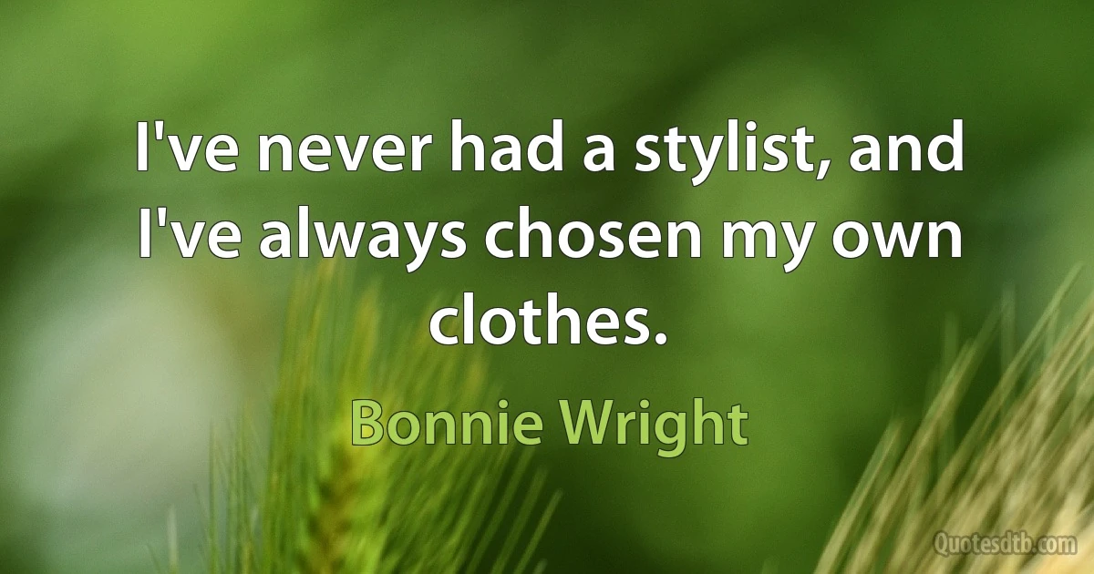 I've never had a stylist, and I've always chosen my own clothes. (Bonnie Wright)