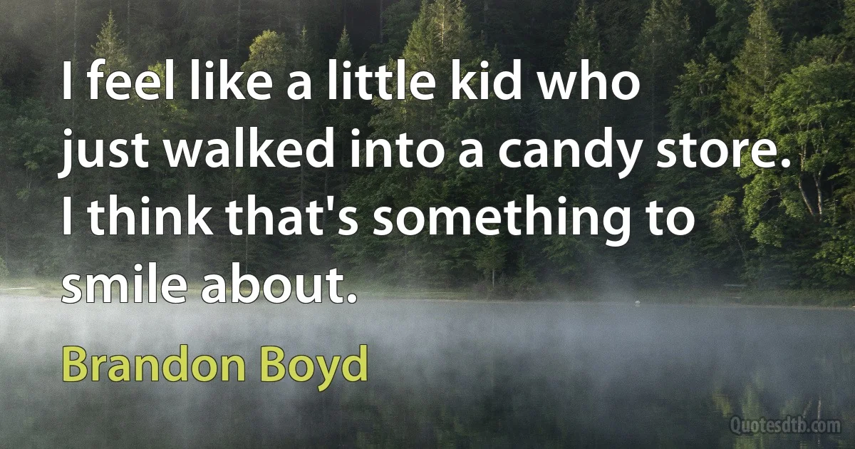 I feel like a little kid who just walked into a candy store. I think that's something to smile about. (Brandon Boyd)