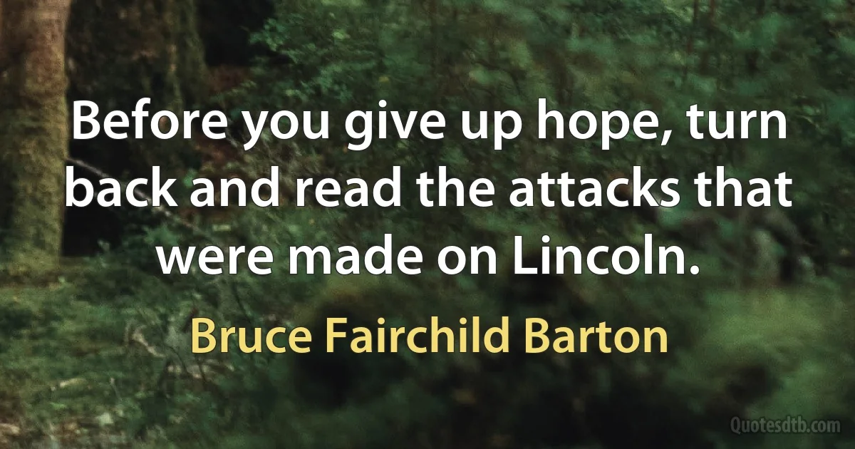 Before you give up hope, turn back and read the attacks that were made on Lincoln. (Bruce Fairchild Barton)