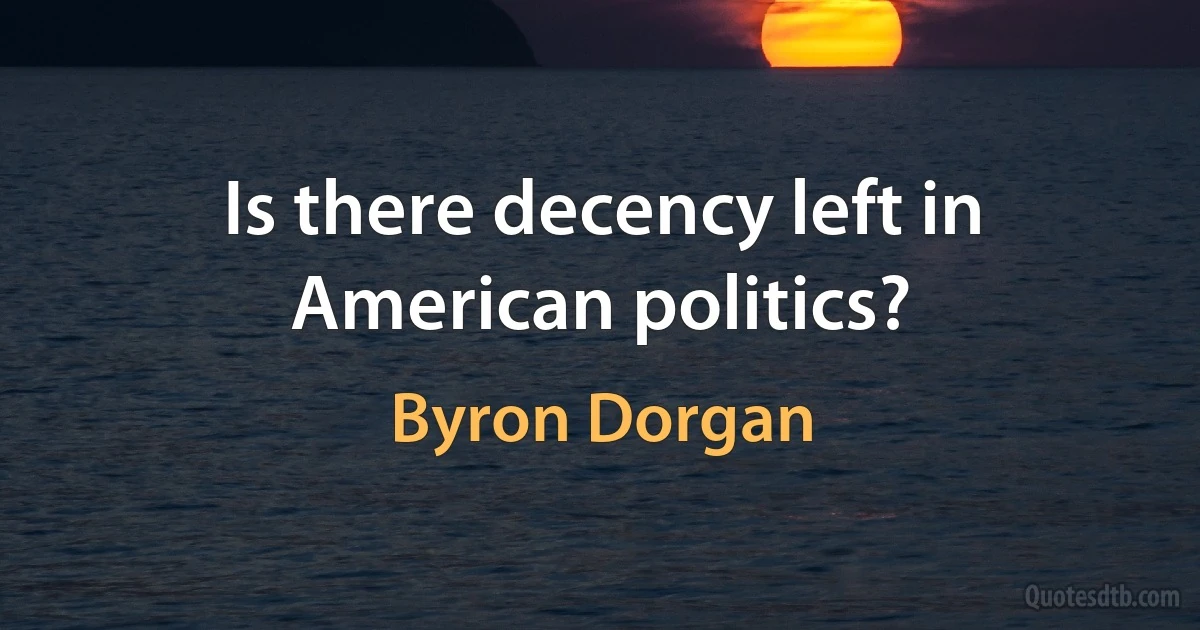 Is there decency left in American politics? (Byron Dorgan)