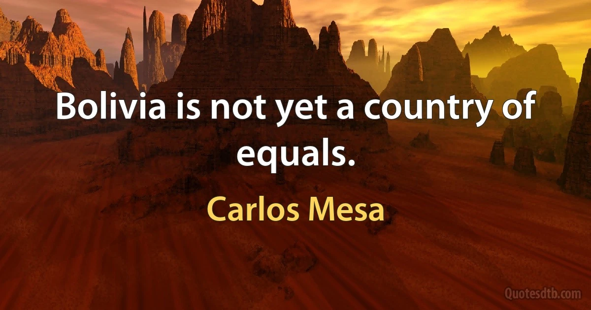 Bolivia is not yet a country of equals. (Carlos Mesa)