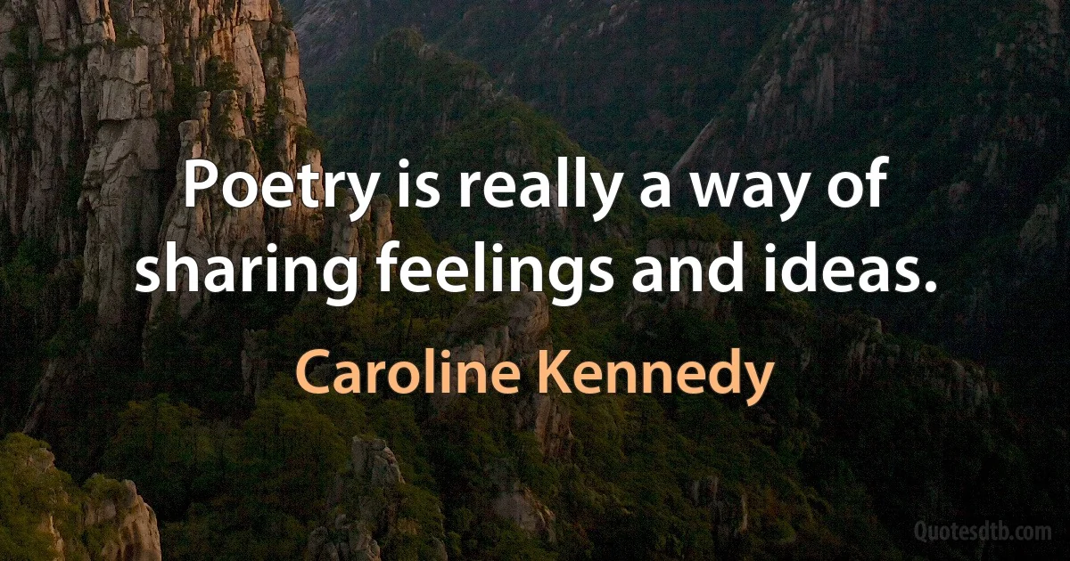 Poetry is really a way of sharing feelings and ideas. (Caroline Kennedy)