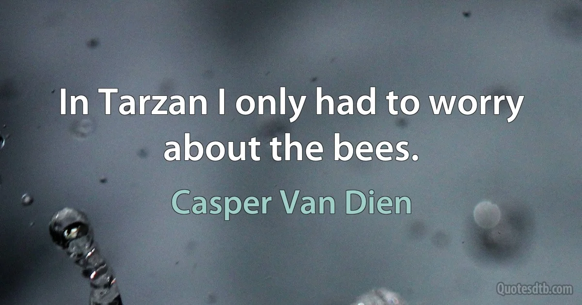 In Tarzan I only had to worry about the bees. (Casper Van Dien)