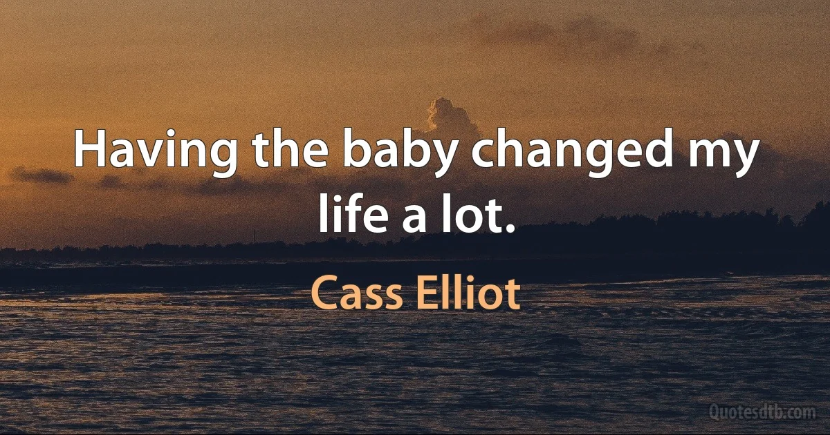 Having the baby changed my life a lot. (Cass Elliot)