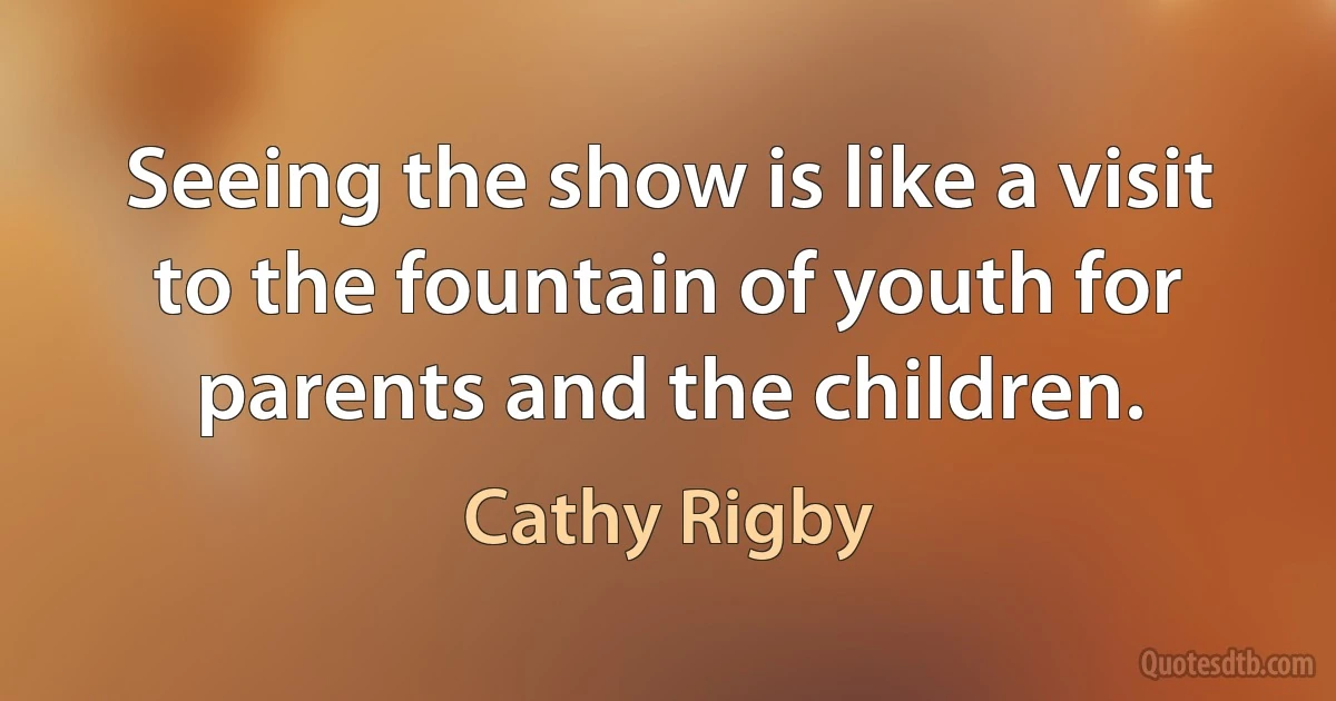 Seeing the show is like a visit to the fountain of youth for parents and the children. (Cathy Rigby)