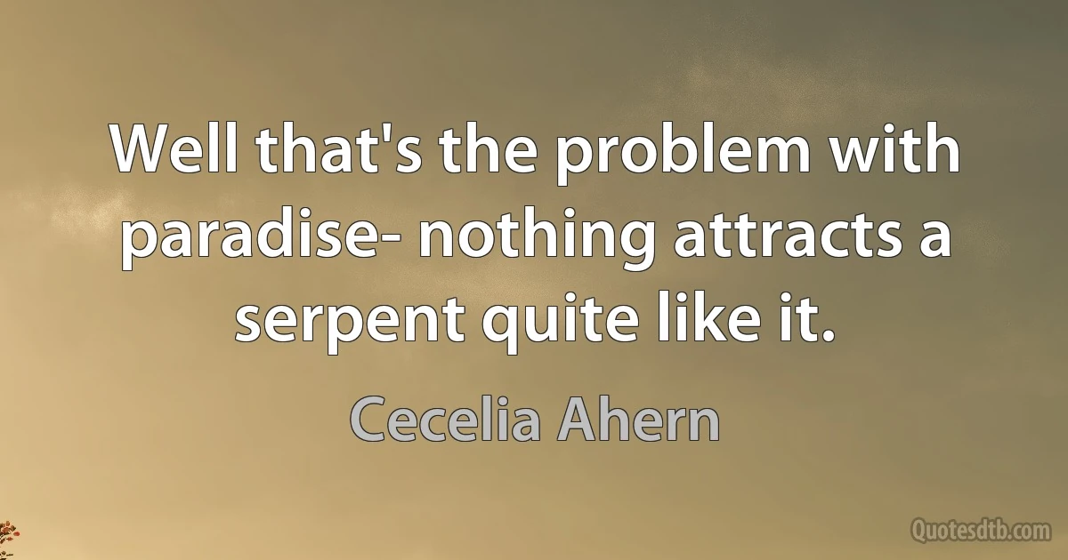 Well that's the problem with paradise- nothing attracts a serpent quite like it. (Cecelia Ahern)