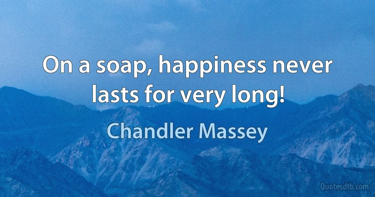 On a soap, happiness never lasts for very long! (Chandler Massey)