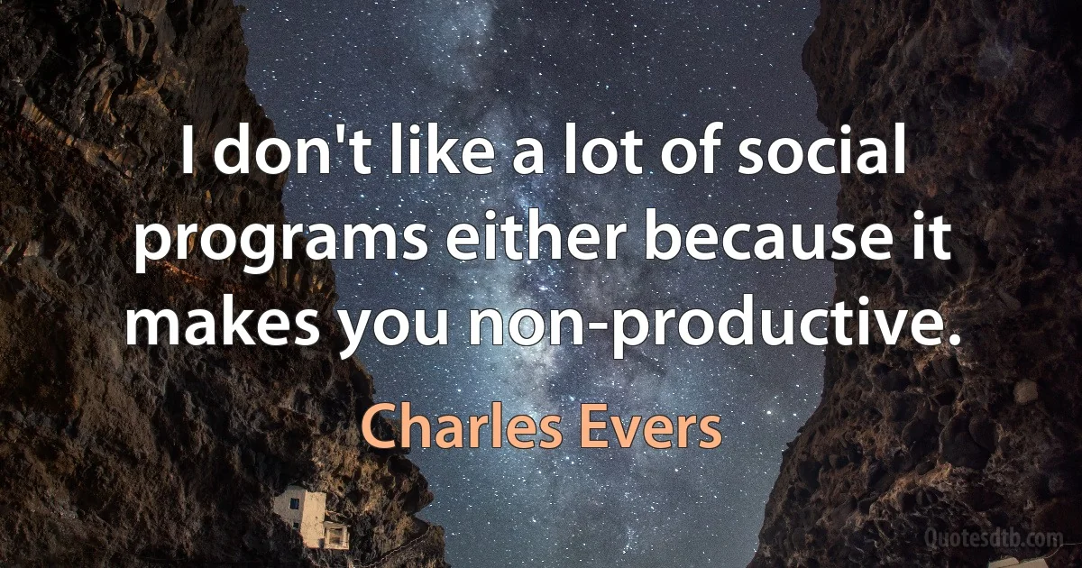 I don't like a lot of social programs either because it makes you non-productive. (Charles Evers)