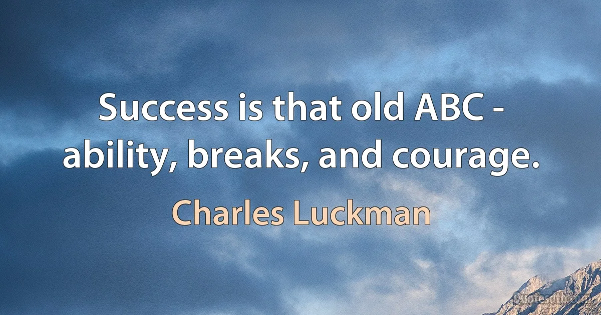 Success is that old ABC - ability, breaks, and courage. (Charles Luckman)