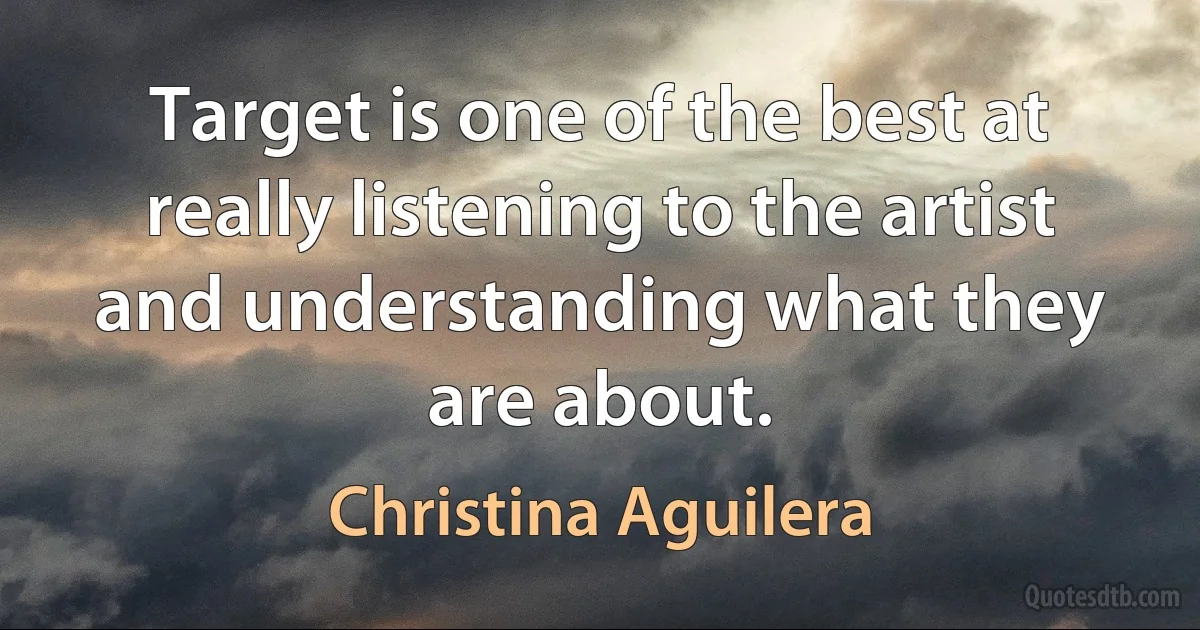 Target is one of the best at really listening to the artist and understanding what they are about. (Christina Aguilera)