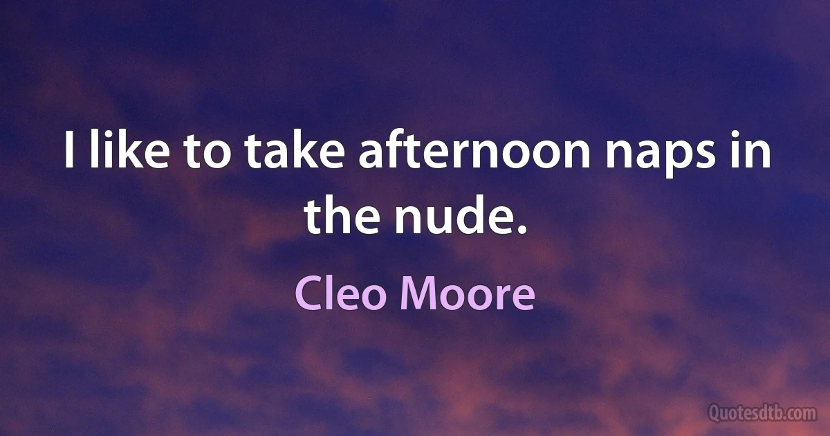 I like to take afternoon naps in the nude. (Cleo Moore)