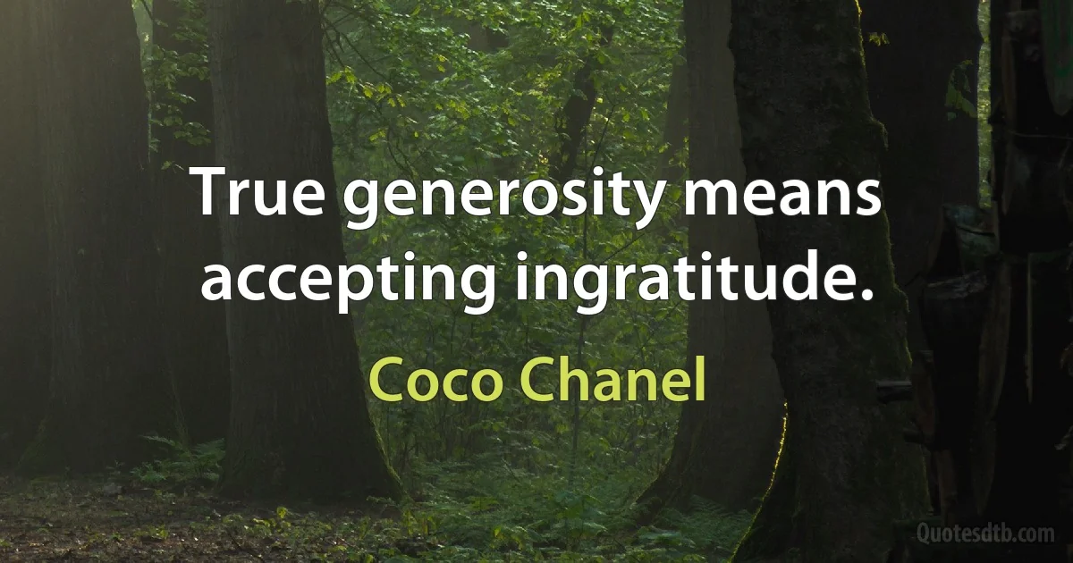 True generosity means accepting ingratitude. (Coco Chanel)