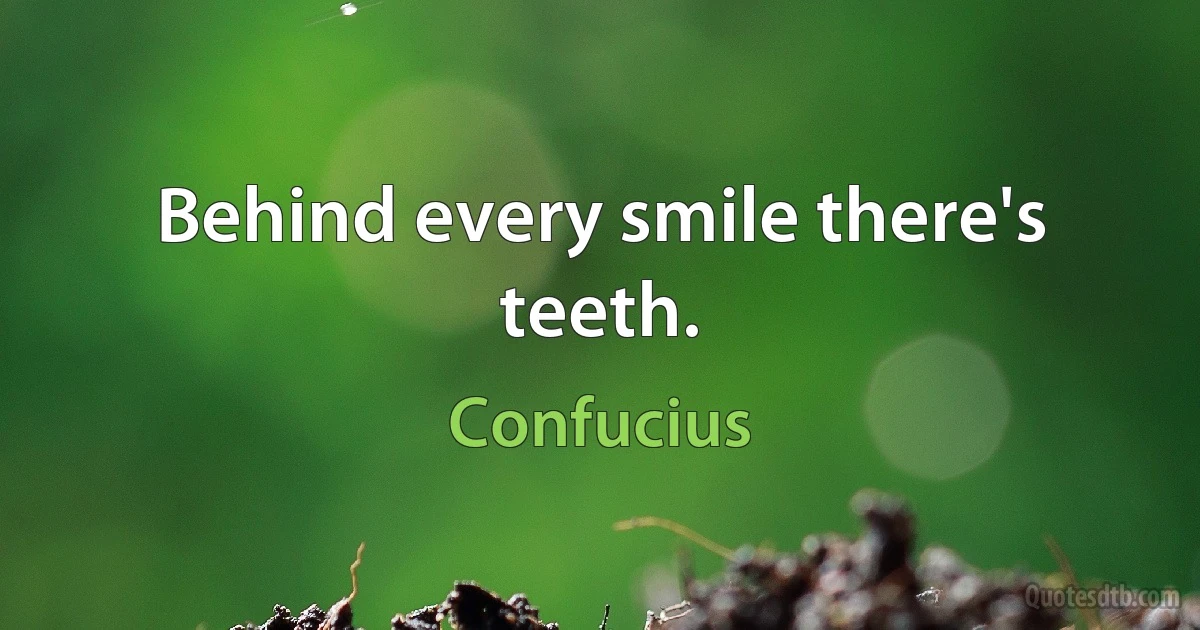 Behind every smile there's teeth. (Confucius)