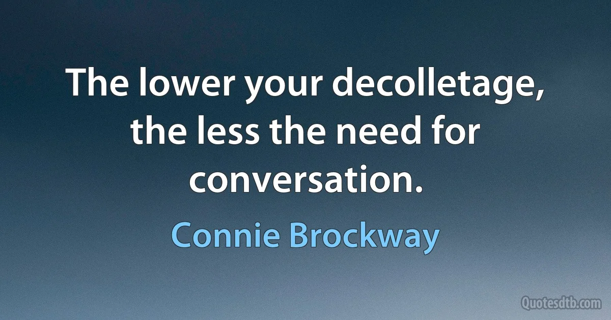 The lower your decolletage, the less the need for conversation. (Connie Brockway)