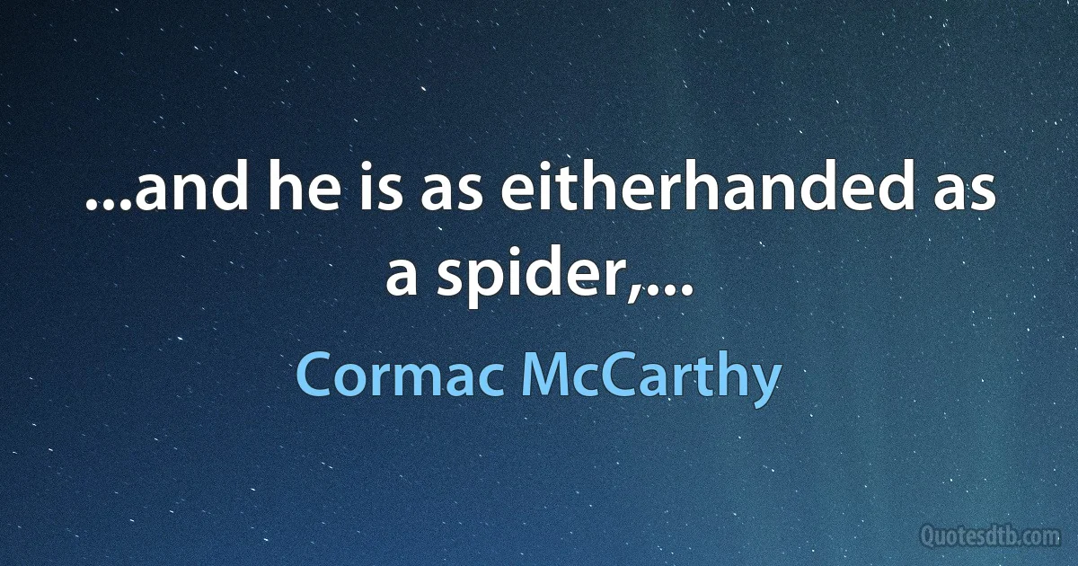 ...and he is as eitherhanded as a spider,... (Cormac McCarthy)