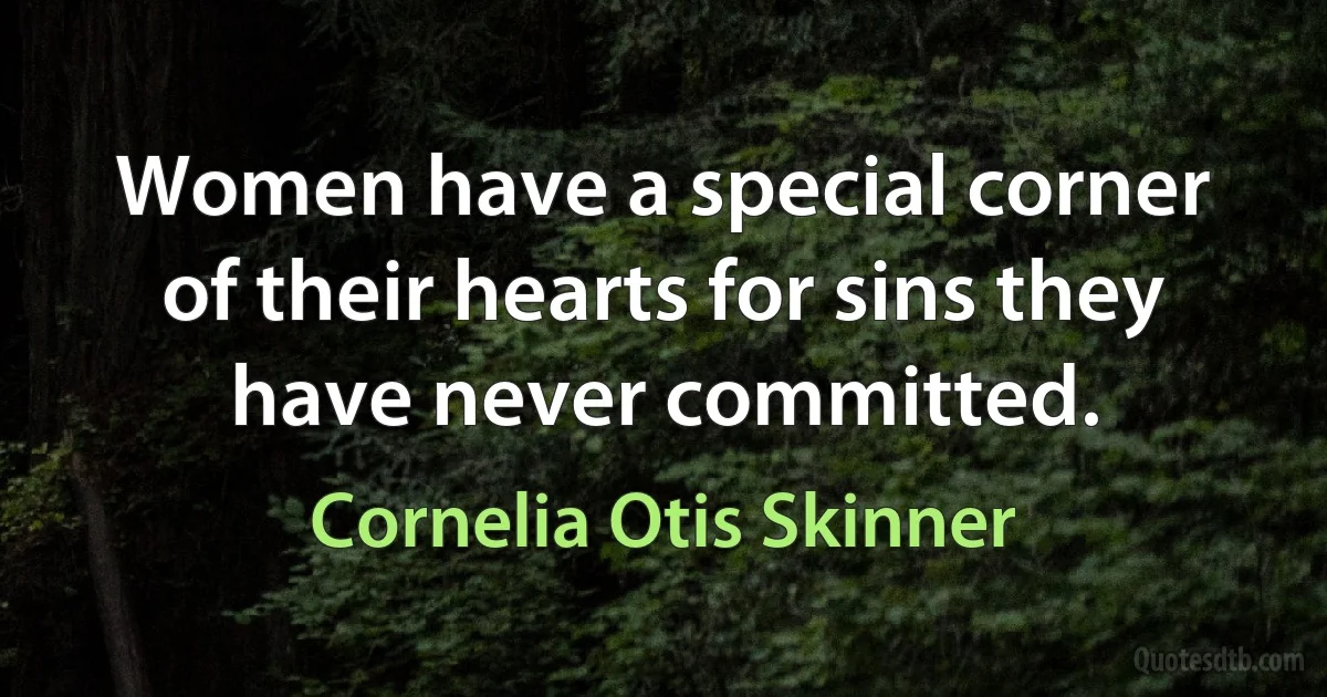 Women have a special corner of their hearts for sins they have never committed. (Cornelia Otis Skinner)