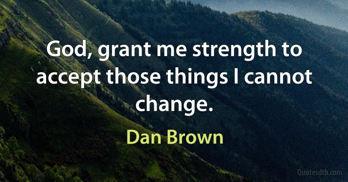 God, grant me strength to accept those things I cannot change. (Dan Brown)