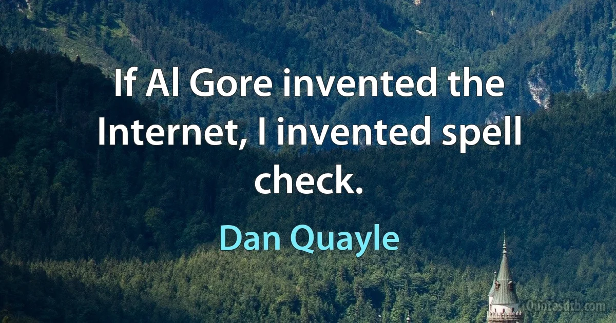 If Al Gore invented the Internet, I invented spell check. (Dan Quayle)