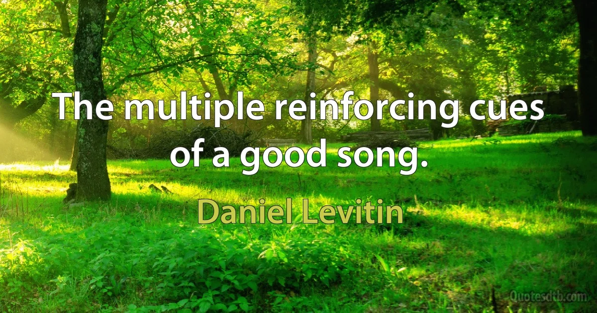 The multiple reinforcing cues of a good song. (Daniel Levitin)