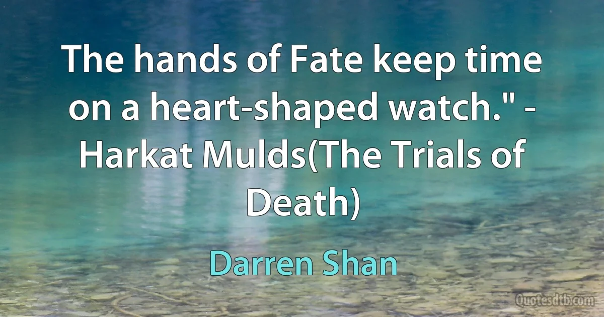 The hands of Fate keep time on a heart-shaped watch." - Harkat Mulds(The Trials of Death) (Darren Shan)