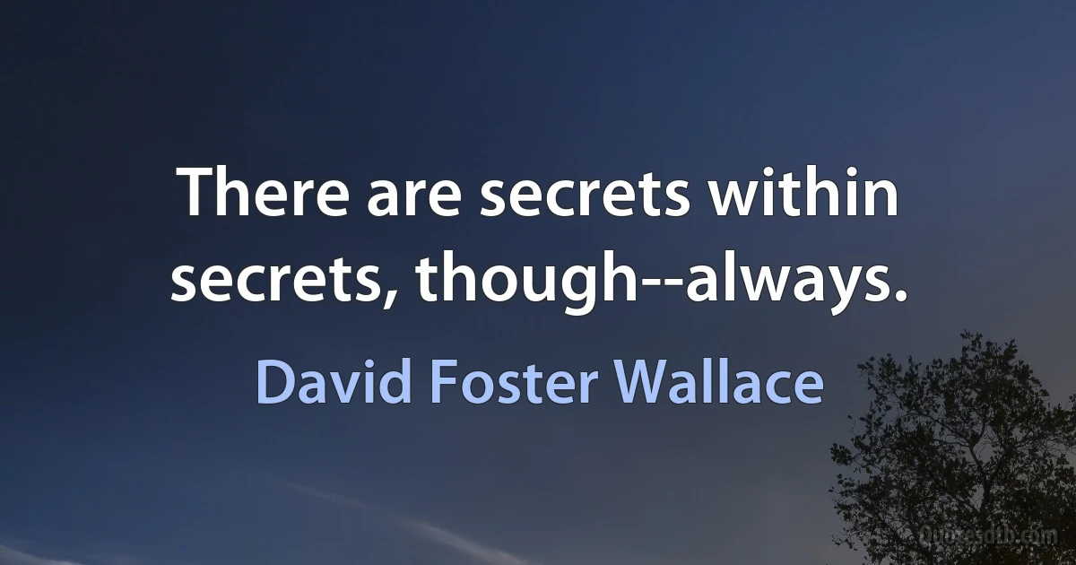 There are secrets within secrets, though--always. (David Foster Wallace)