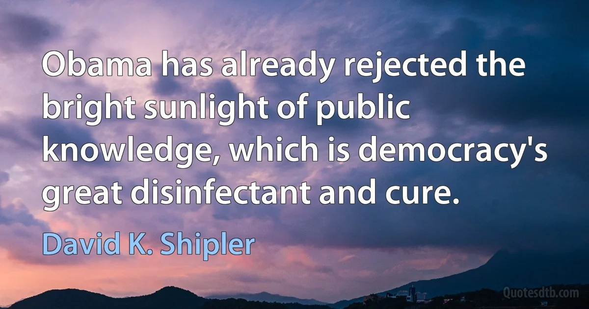 Obama has already rejected the bright sunlight of public knowledge, which is democracy's great disinfectant and cure. (David K. Shipler)