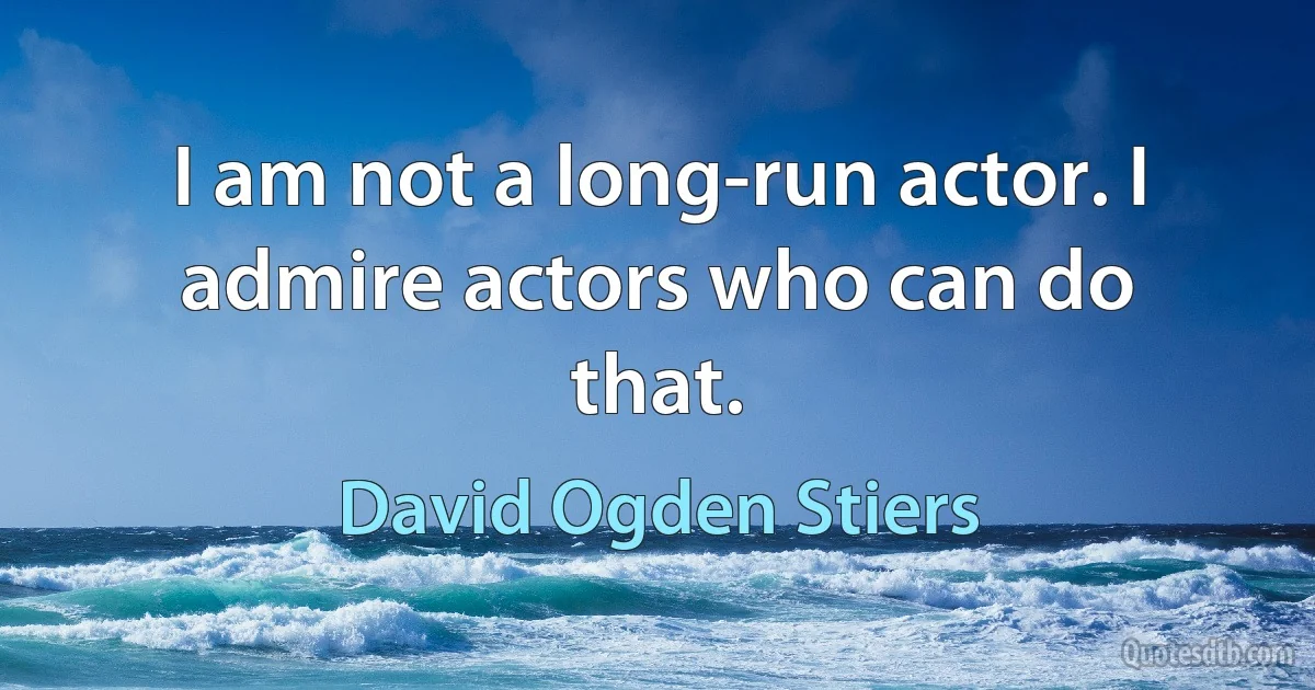 I am not a long-run actor. I admire actors who can do that. (David Ogden Stiers)