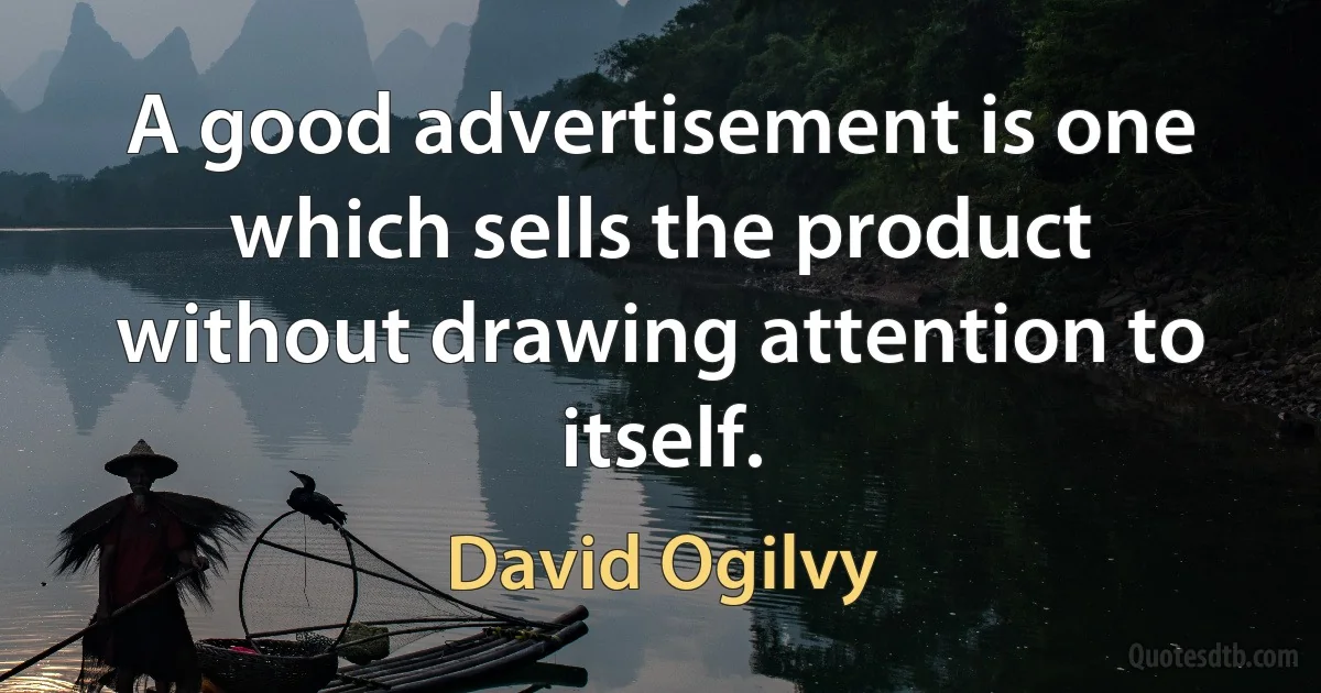 A good advertisement is one which sells the product without drawing attention to itself. (David Ogilvy)