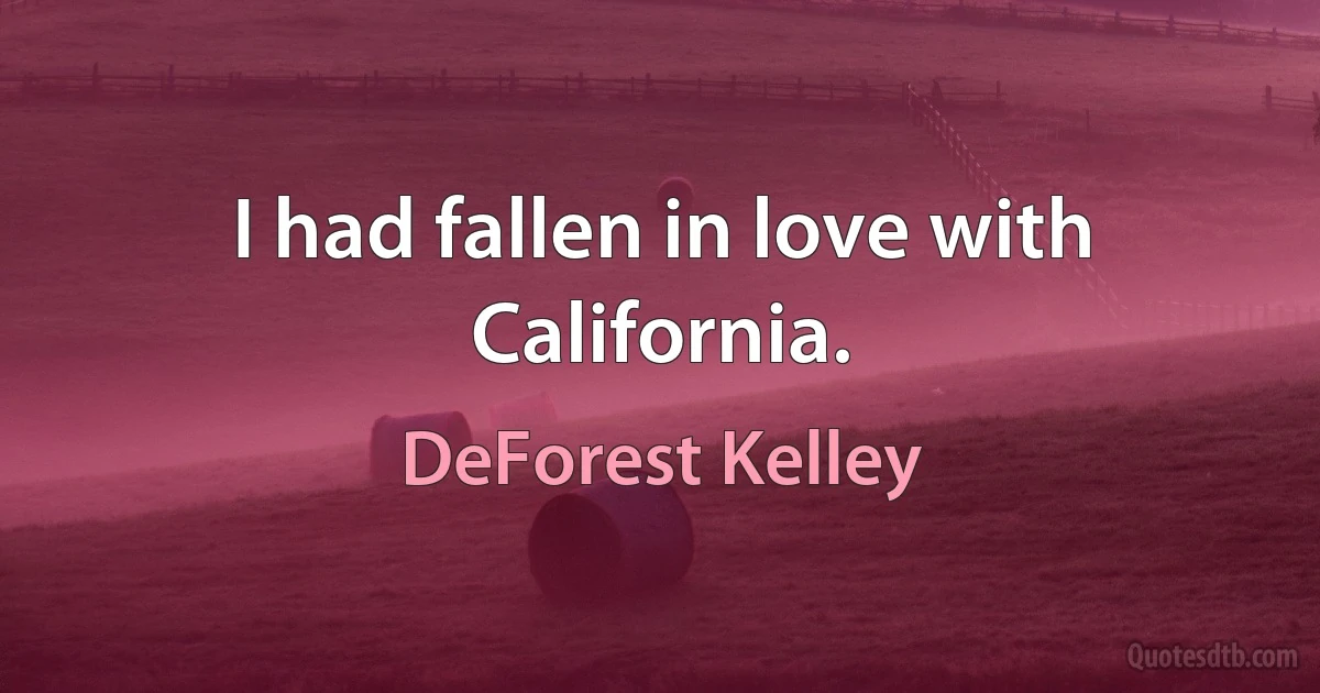 I had fallen in love with California. (DeForest Kelley)