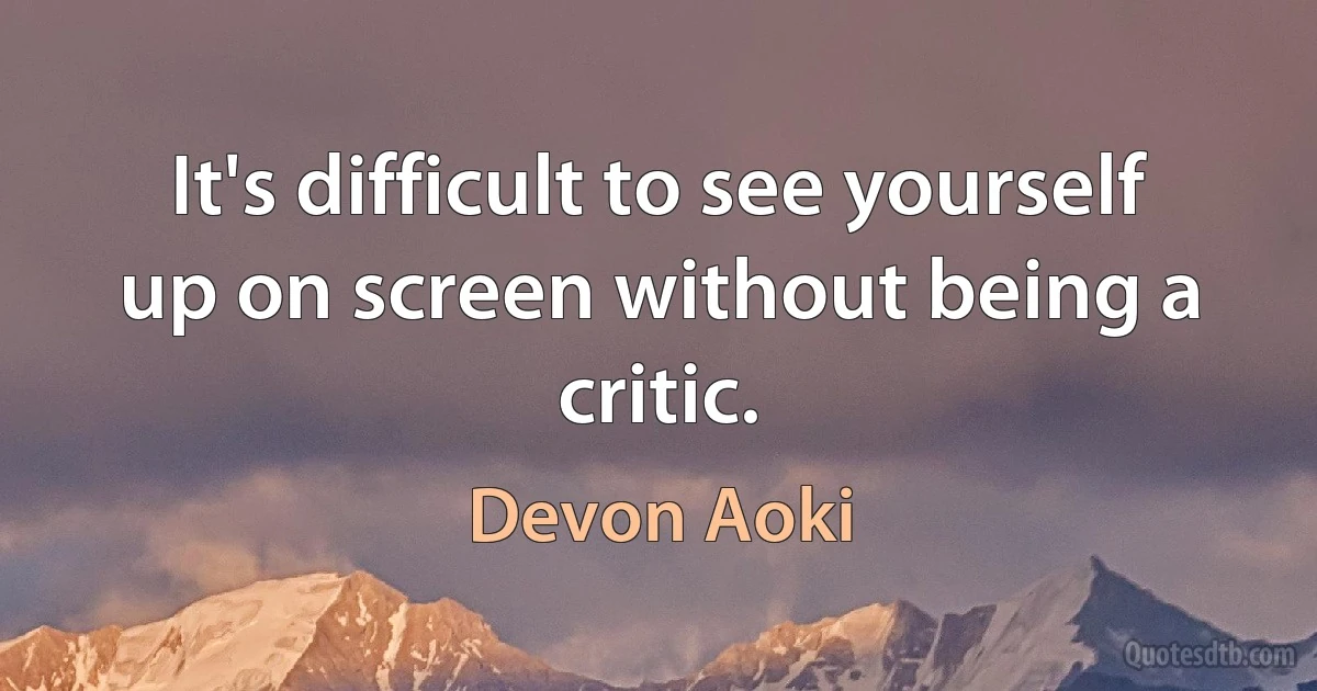 It's difficult to see yourself up on screen without being a critic. (Devon Aoki)