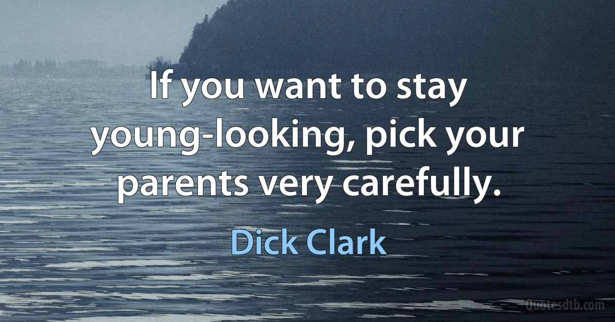 If you want to stay young-looking, pick your parents very carefully. (Dick Clark)