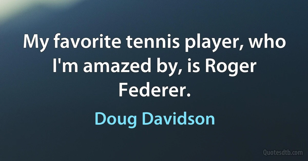 My favorite tennis player, who I'm amazed by, is Roger Federer. (Doug Davidson)