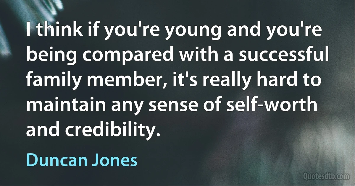 I think if you're young and you're being compared with a successful family member, it's really hard to maintain any sense of self-worth and credibility. (Duncan Jones)