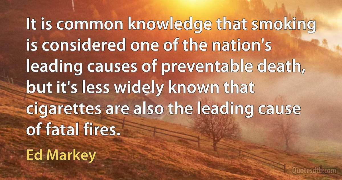 It is common knowledge that smoking is considered one of the nation's leading causes of preventable death, but it's less widely known that cigarettes are also the leading cause of fatal fires. (Ed Markey)