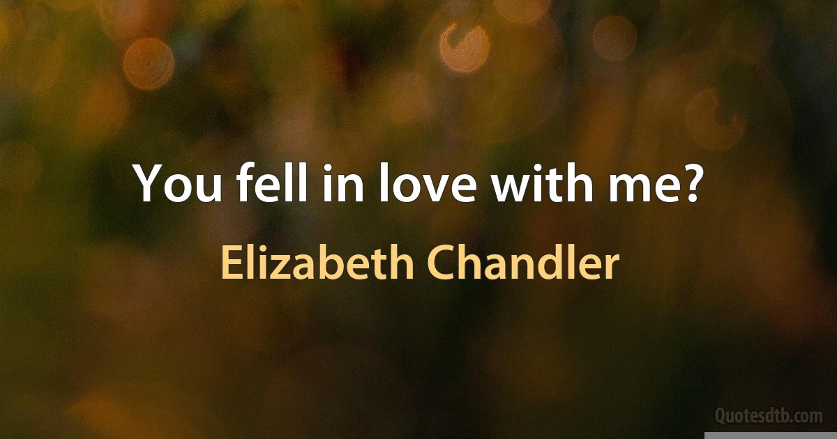 You fell in love with me? (Elizabeth Chandler)