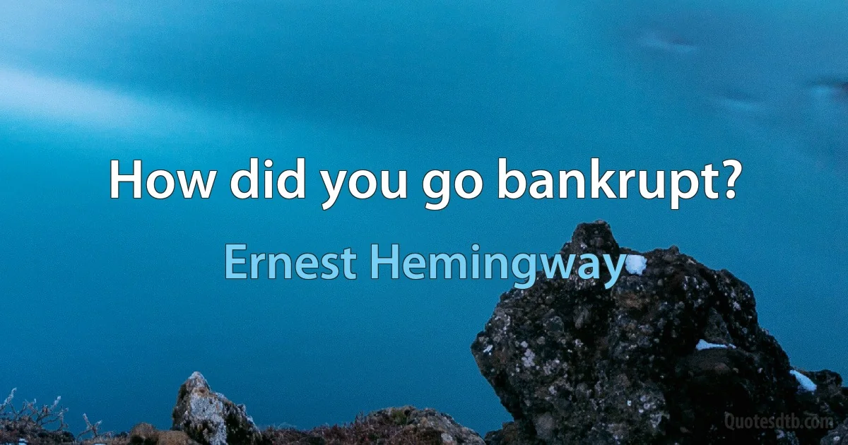 How did you go bankrupt? (Ernest Hemingway)