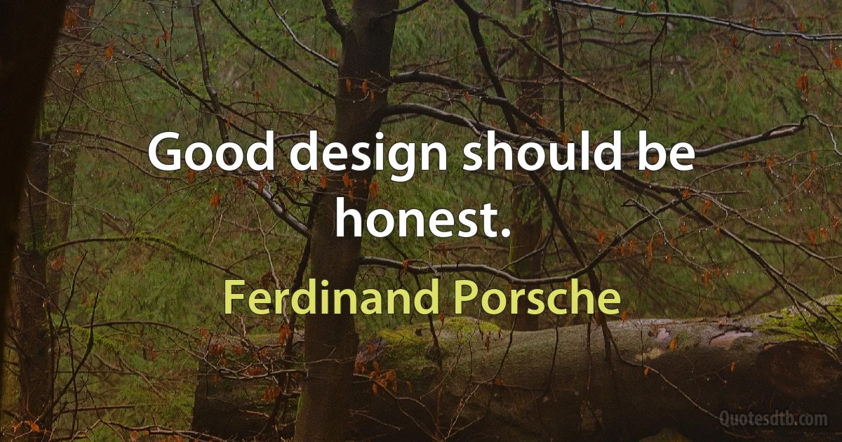 Good design should be honest. (Ferdinand Porsche)