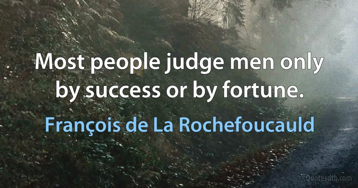 Most people judge men only by success or by fortune. (François de La Rochefoucauld)