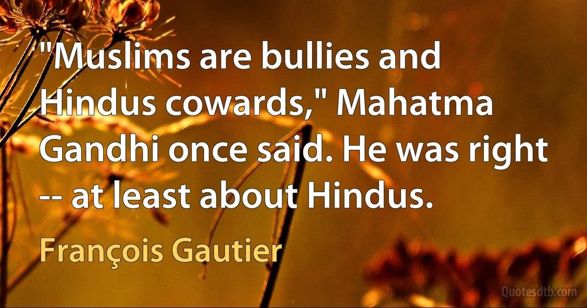 "Muslims are bullies and Hindus cowards," Mahatma Gandhi once said. He was right -- at least about Hindus. (François Gautier)