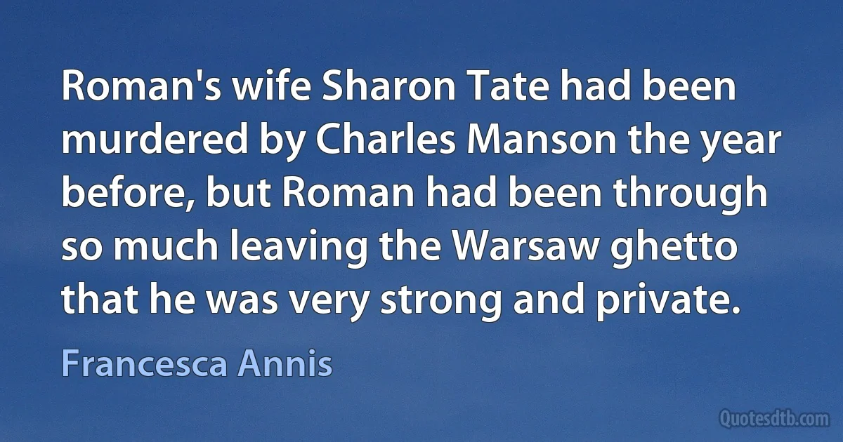 Roman's wife Sharon Tate had been murdered by Charles Manson the year before, but Roman had been through so much leaving the Warsaw ghetto that he was very strong and private. (Francesca Annis)