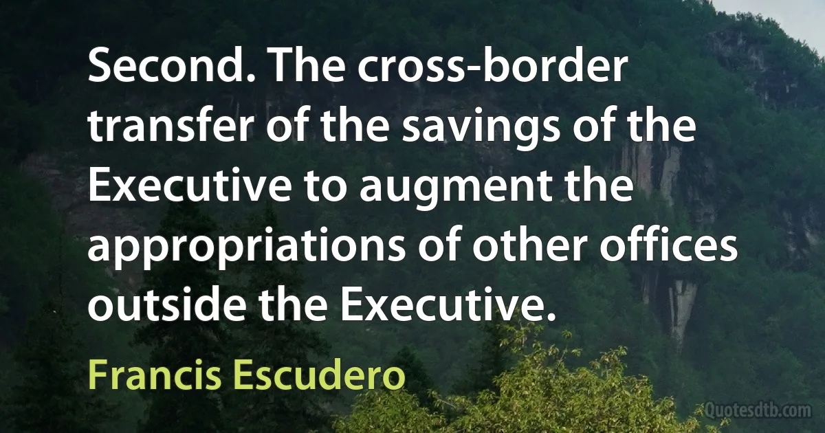 Second. The cross-border transfer of the savings of the Executive to augment the appropriations of other offices outside the Executive. (Francis Escudero)