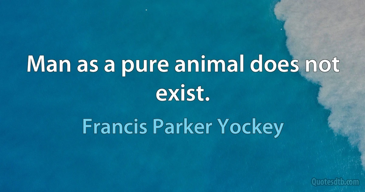 Man as a pure animal does not exist. (Francis Parker Yockey)