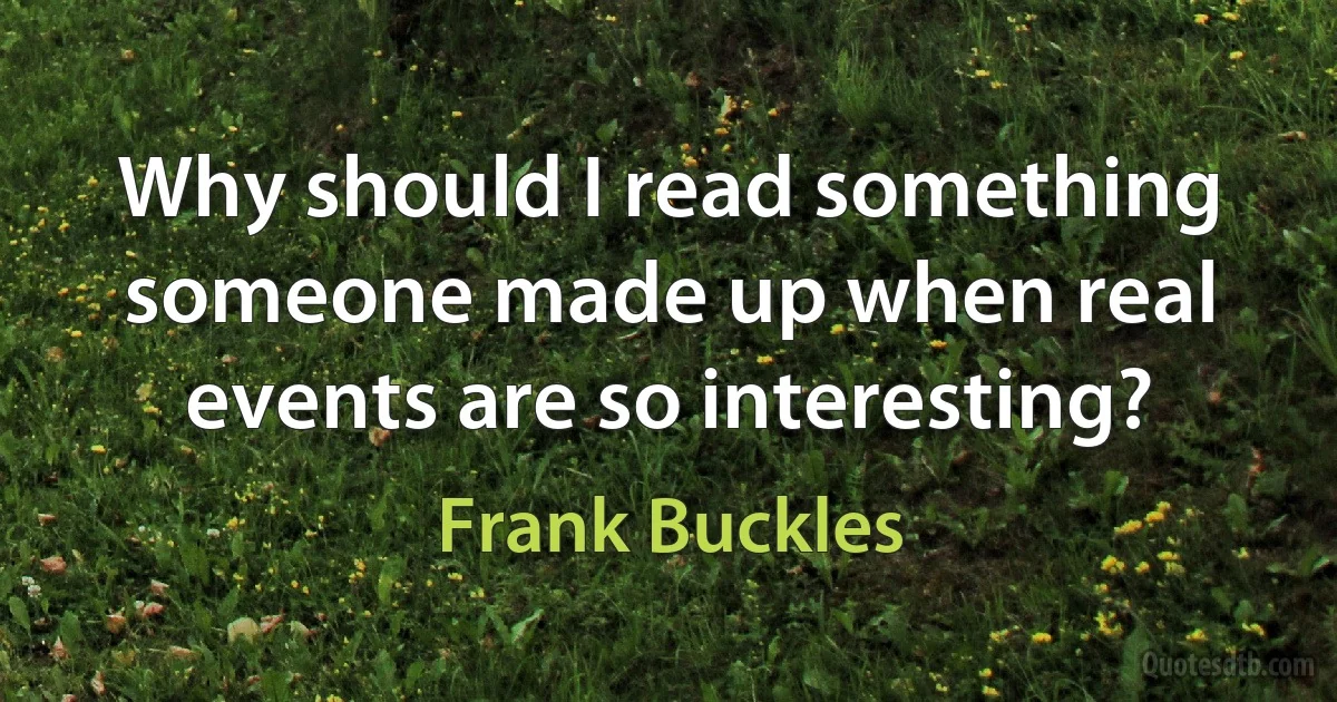 Why should I read something someone made up when real events are so interesting? (Frank Buckles)