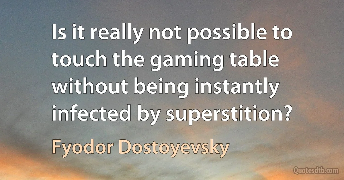 Is it really not possible to touch the gaming table without being instantly infected by superstition? (Fyodor Dostoyevsky)