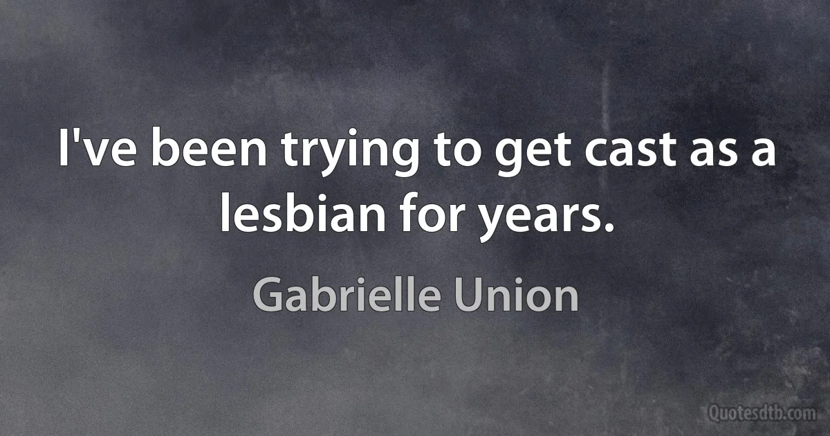 I've been trying to get cast as a lesbian for years. (Gabrielle Union)